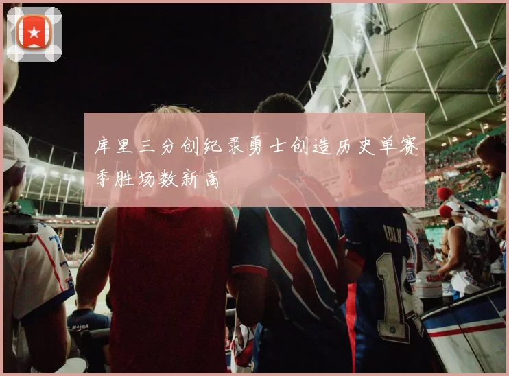 库里三分创纪录勇士创造历史单赛季胜场数新高