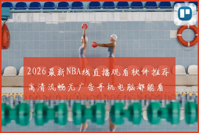 2026最新NBA线直播观看软件推荐 高清流畅无广告手机电脑都能看